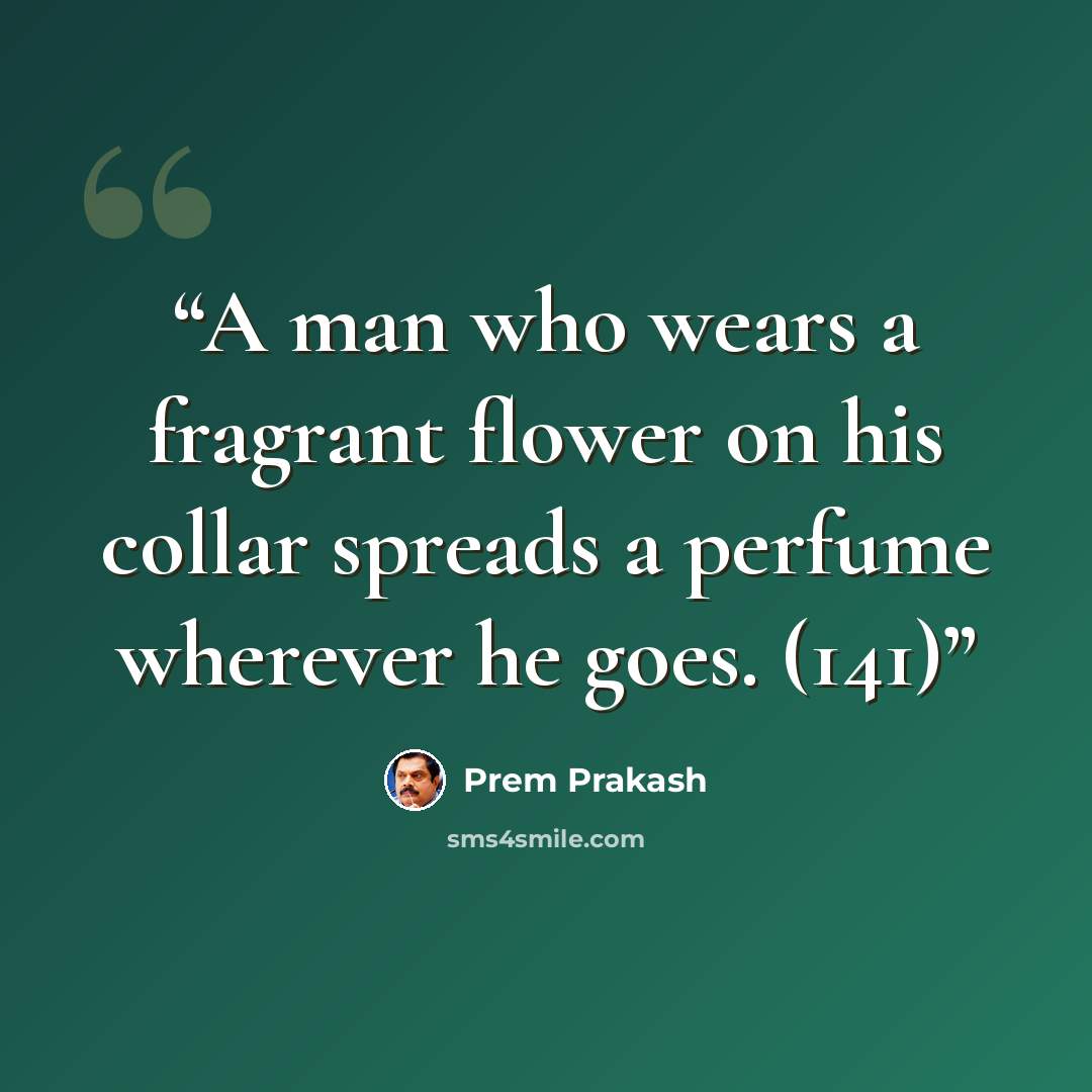 “A man who wears a fragrant flower on his collar spreads a perfume wherever he goes. (141)” quote by Prem Prakash