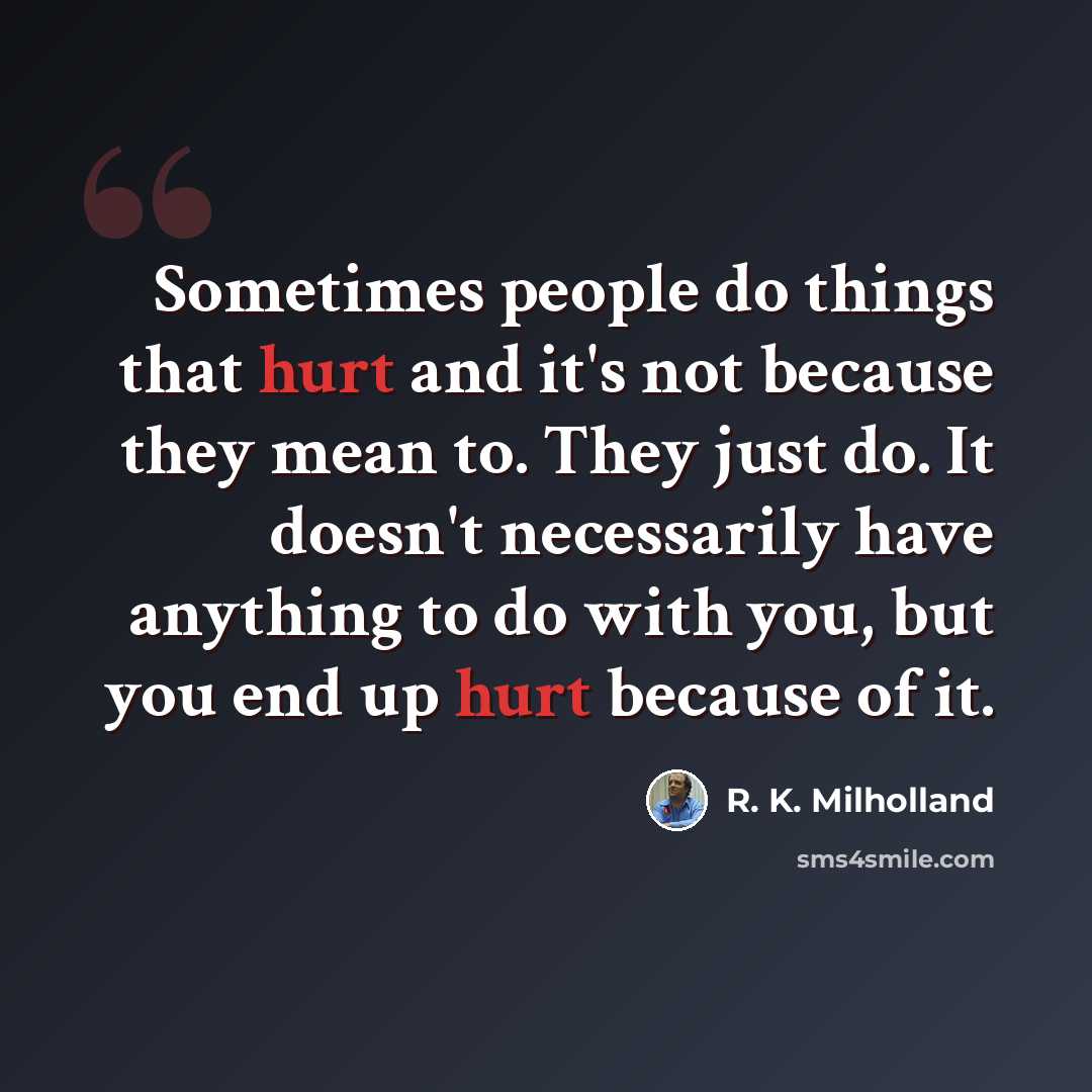 “Sometimes people do things that hurt and it's not because they mean to. They just do. It doesn't necessarily have anything to do with you, but you end up hurt because of it.” quote by R. K. Milholland