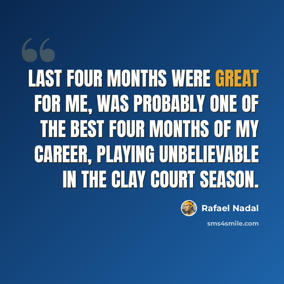 “Last four months were great for me, was probably one of the best four months of my career, playing unbelievable in the clay court season.” quote by Rafael Nadal