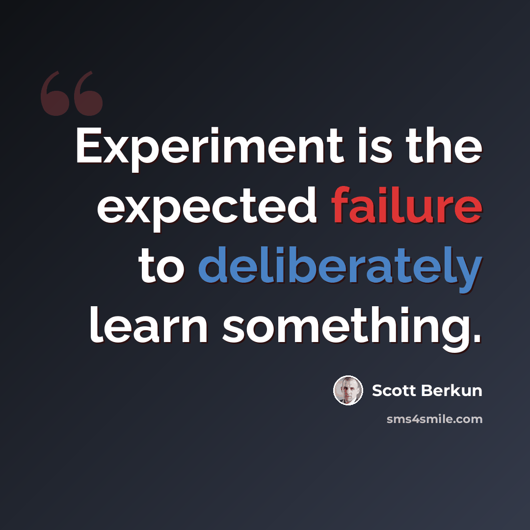 “Experiment is the expected failure to deliberately learn something.” quote by Scott Berkun