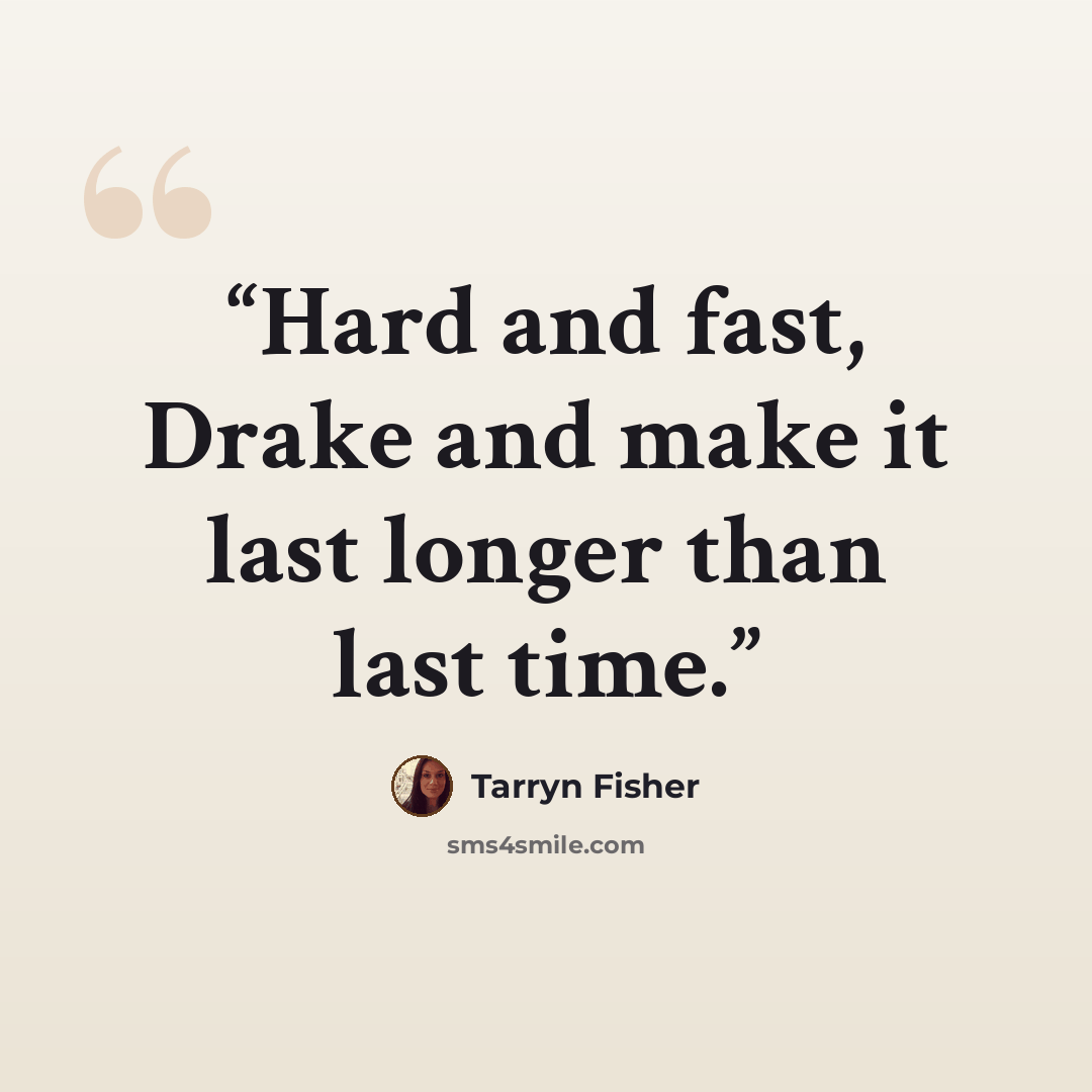“Hard and fast, Drake and make it last longer than last time.” quote by Tarryn Fisher