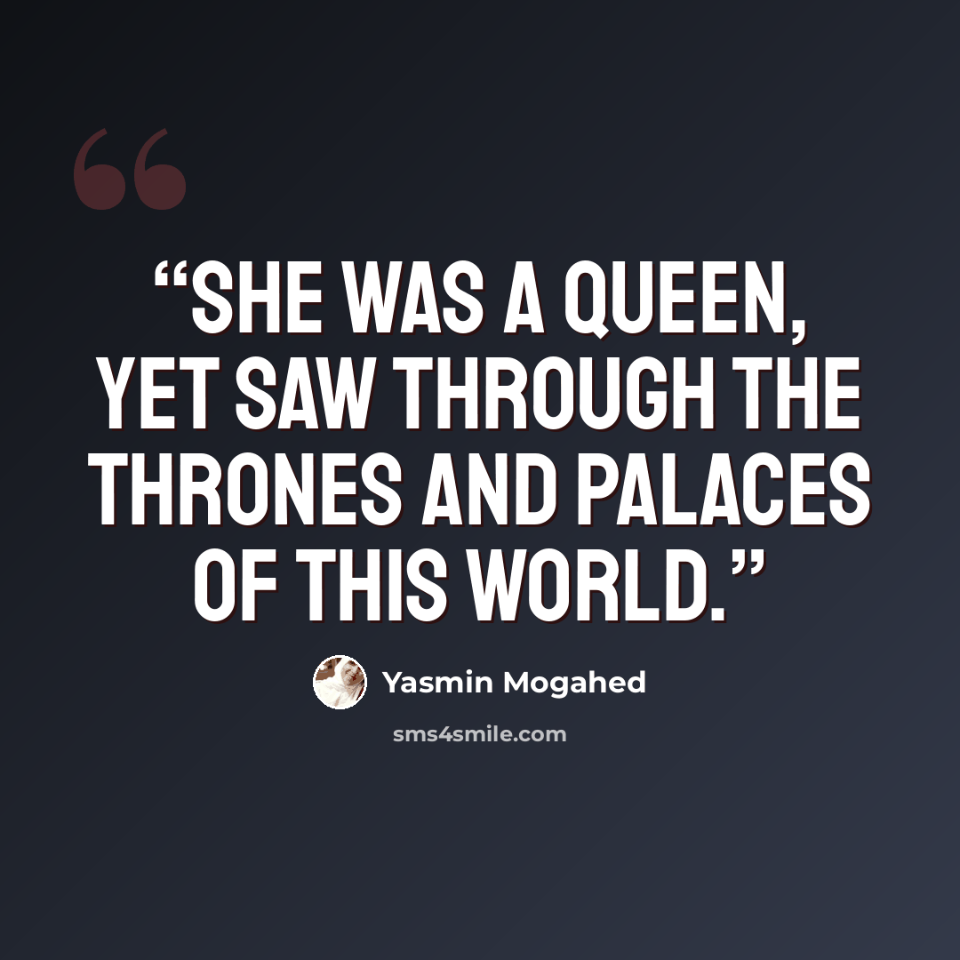 “She was a queen, yet saw through the thrones and palaces of this world.” quote by Yasmin Mogahed