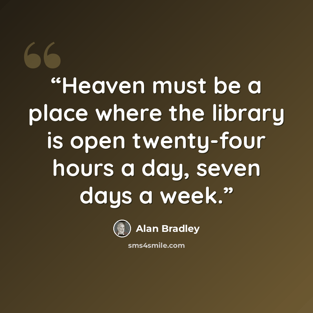“Heaven must be a place where the library is open twenty-four hours a day, seven days a week.” quote by Alan Bradley