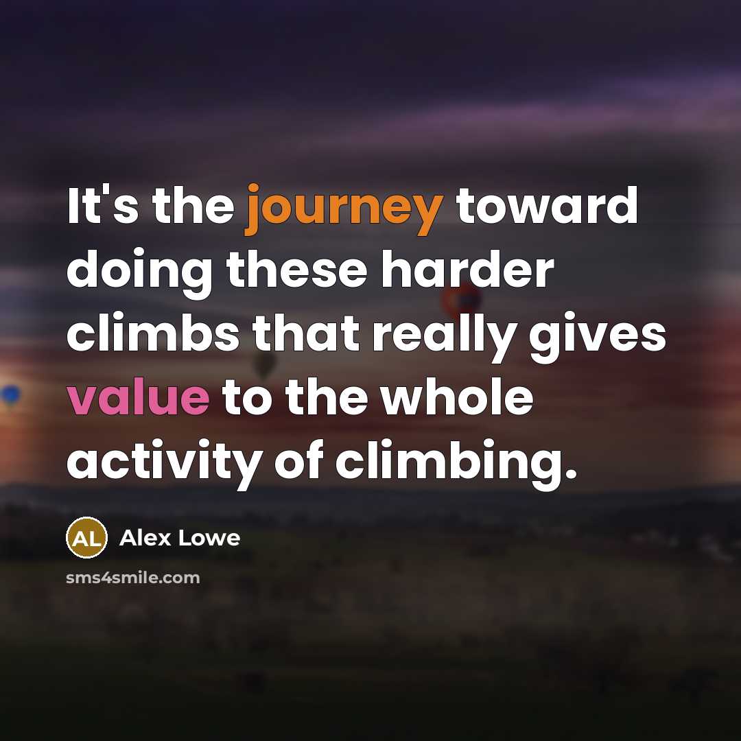“It's the journey toward doing these harder climbs that really gives value to the whole activity of climbing.” quote by Alex Lowe