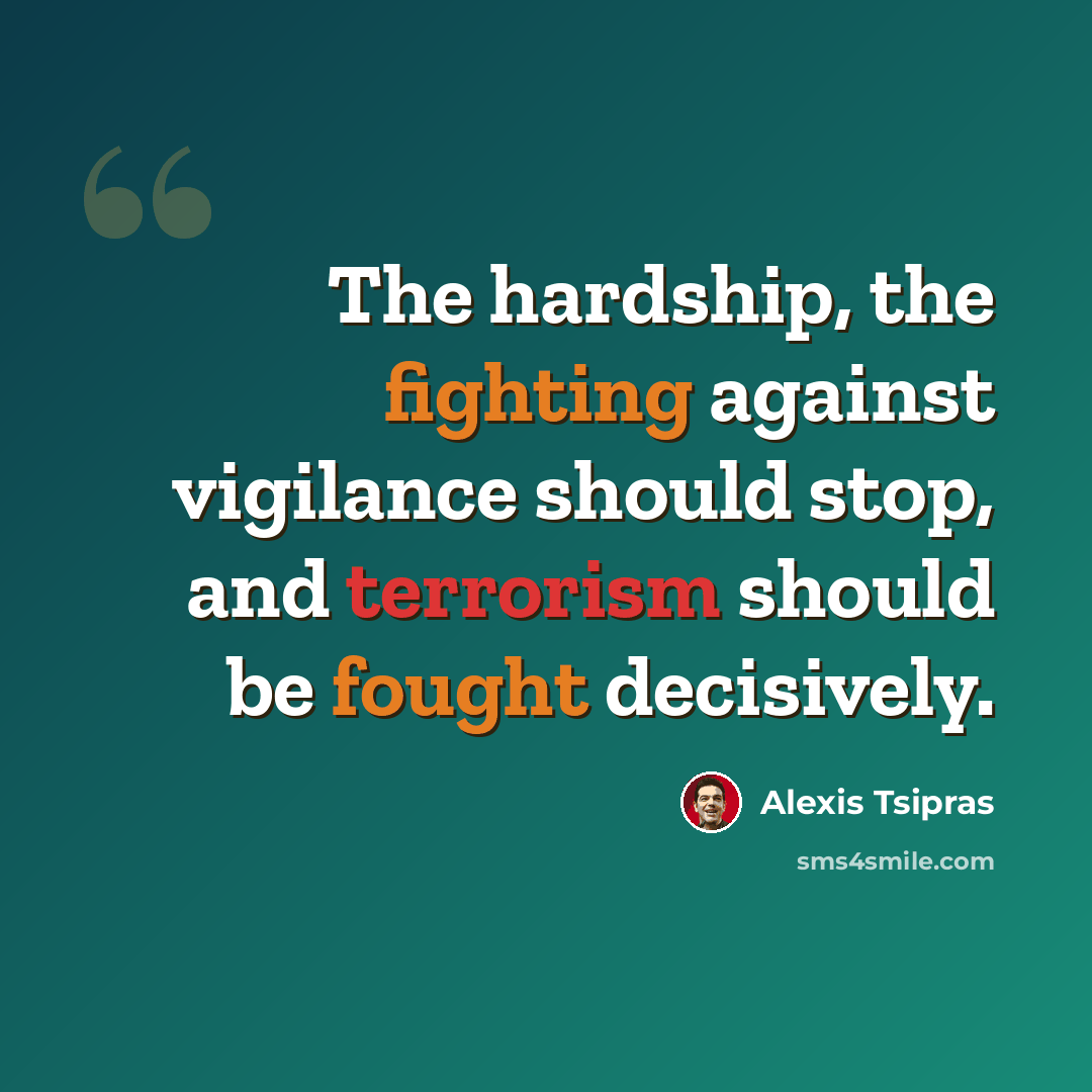 “The hardship, the fighting against vigilance should stop, and terrorism should be fought decisively.” quote by Alexis Tsipras