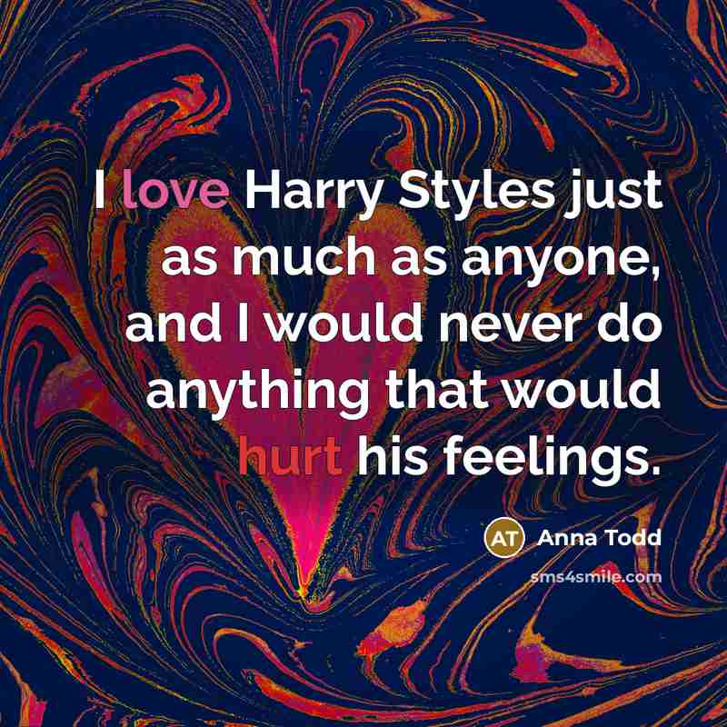 “I love Harry Styles just as much as anyone, and I would never do anything that would hurt his feelings.” quote by Anna Todd