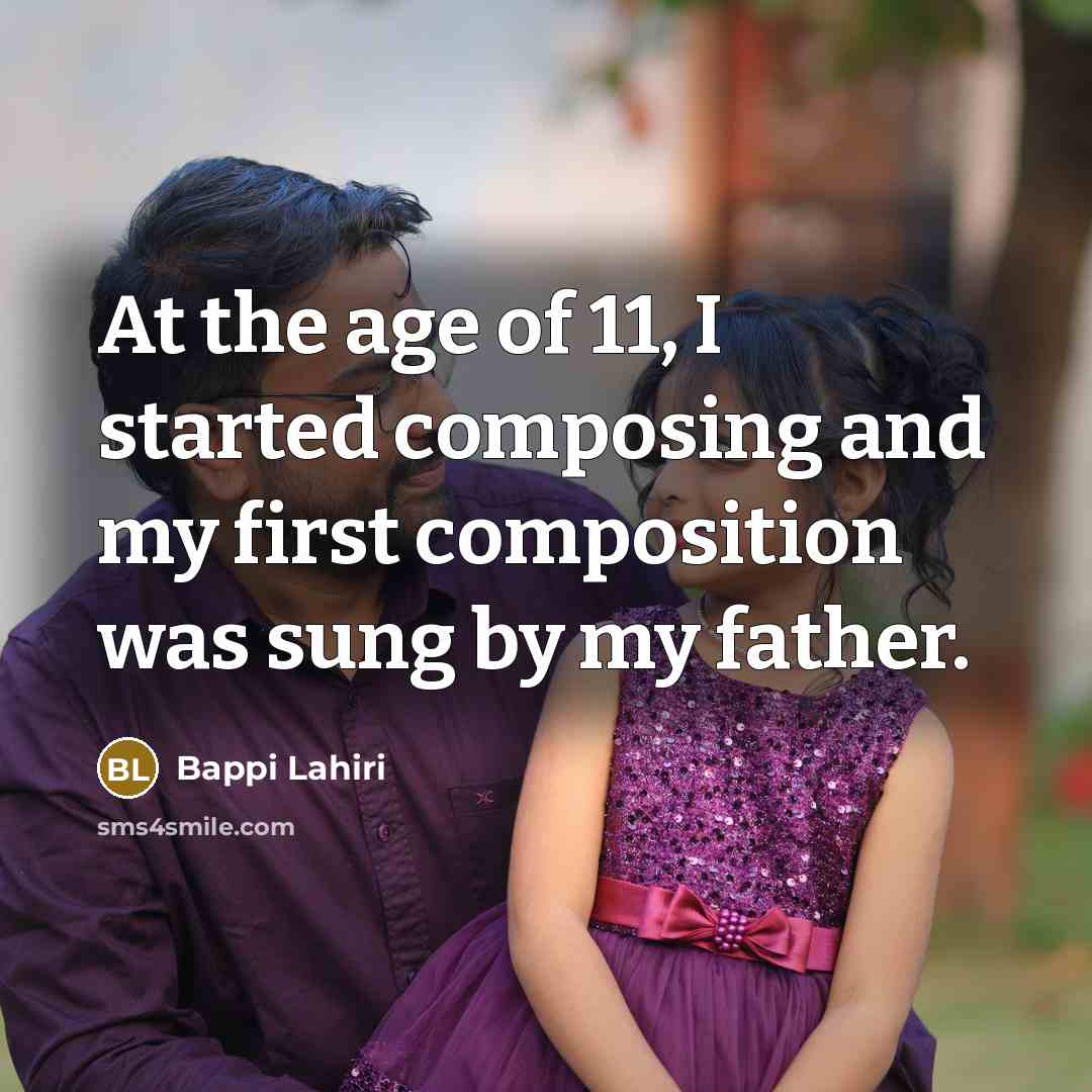 “At the age of 11, I started composing and my first composition was sung by my father.” quote by Bappi Lahiri