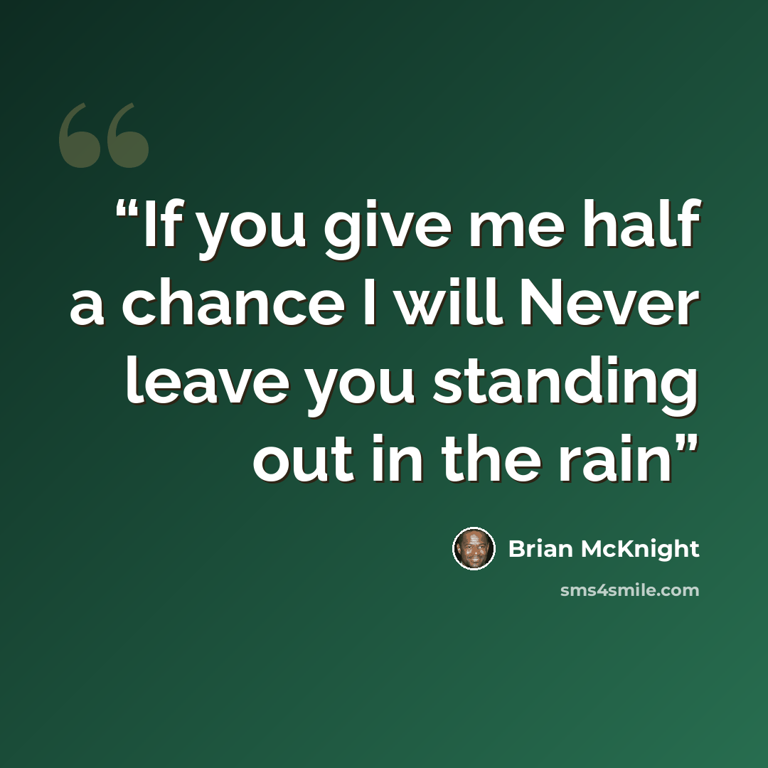 “If you give me half a chance I will Never leave you standing out in the rain” quote by Brian McKnight