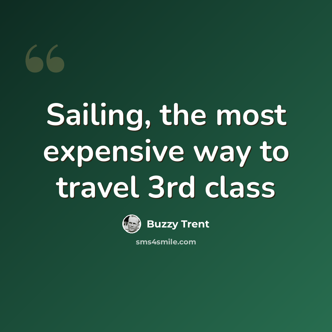 “Sailing, the most expensive way to travel 3rd class” quote by Buzzy Trent