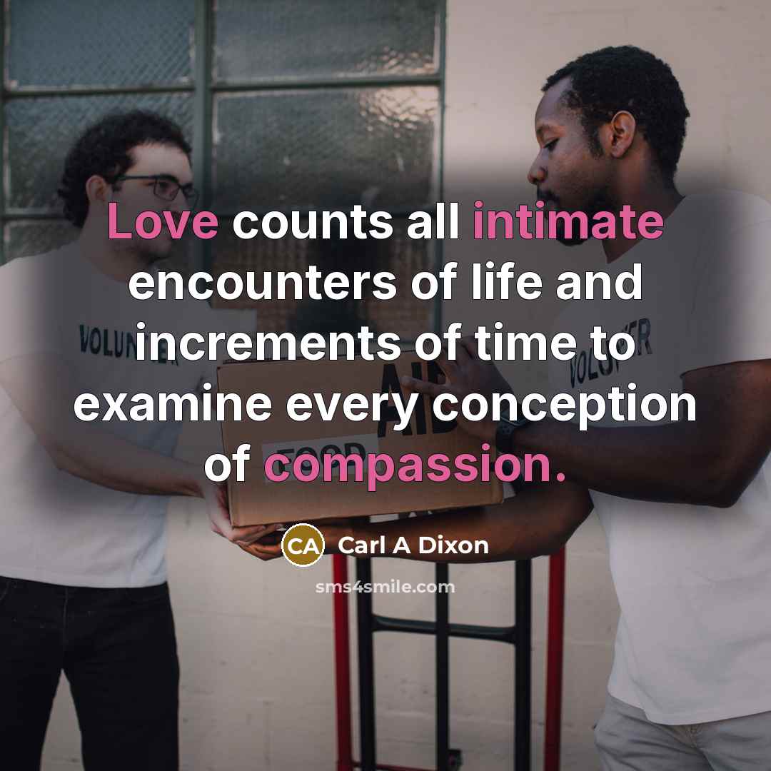 “Love counts all intimate encounters of life and increments of time to examine every conception of compassion.” quote by Carl A Dixon