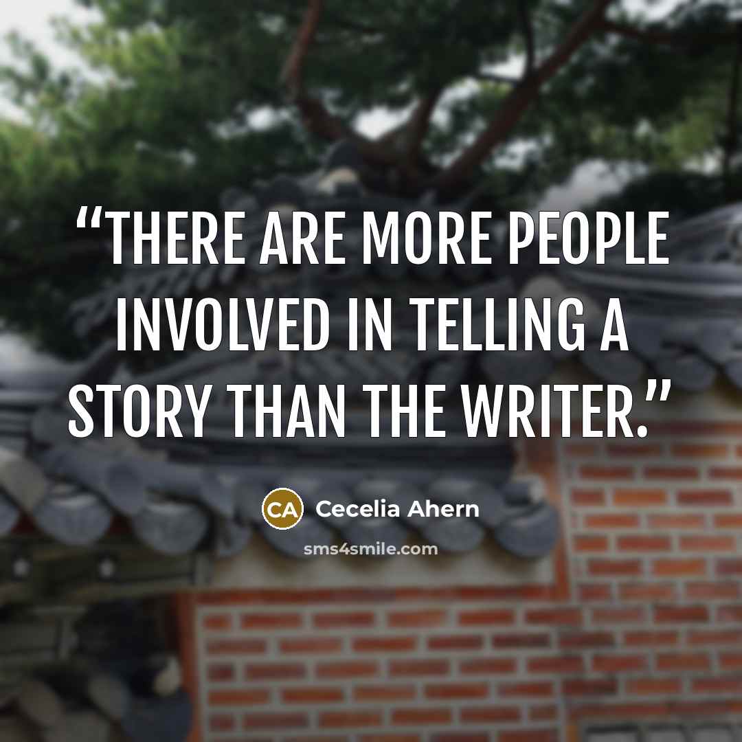 “There are more people involved in telling a story than the writer.” quote by Cecelia Ahern