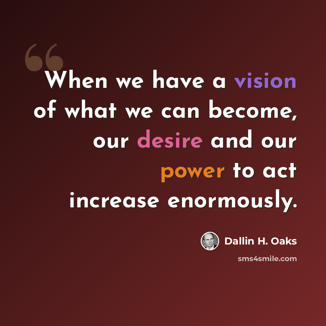 “When we have a vision of what we can become, our desire and our power to act increase enormously.” quote by Dallin H. Oaks