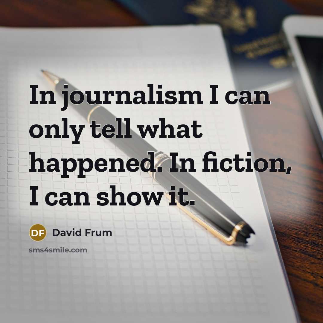 “In journalism I can only tell what happened. In fiction, I can show it.” quote by David Frum