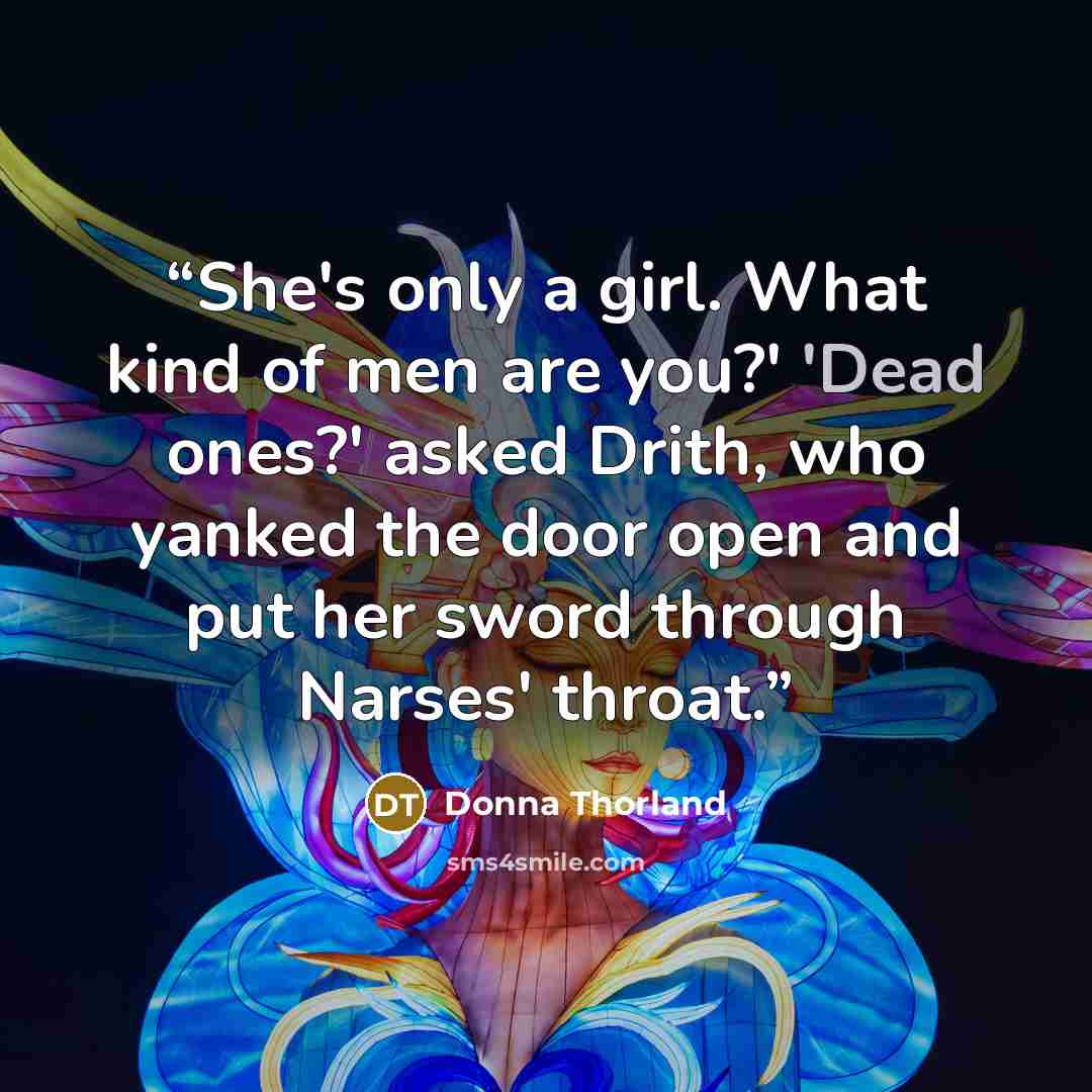“She's only a girl. What kind of men are you?' 'Dead ones?' asked Drith, who yanked the door open and put her sword through Narses' throat.” quote by Donna Thorland