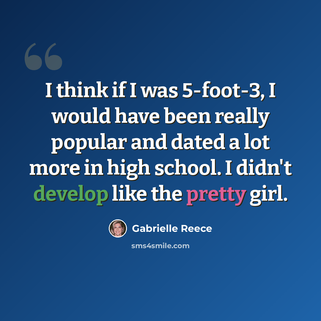 “I think if I was 5-foot-3, I would have been really popular and dated a lot more in high school. I didn't develop like the pretty girl.” quote by Gabrielle Reece