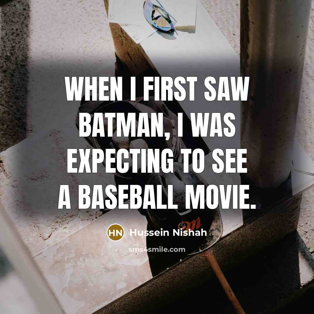 “When I first saw Batman, I was expecting to see a baseball movie.” quote by Hussein Nishah