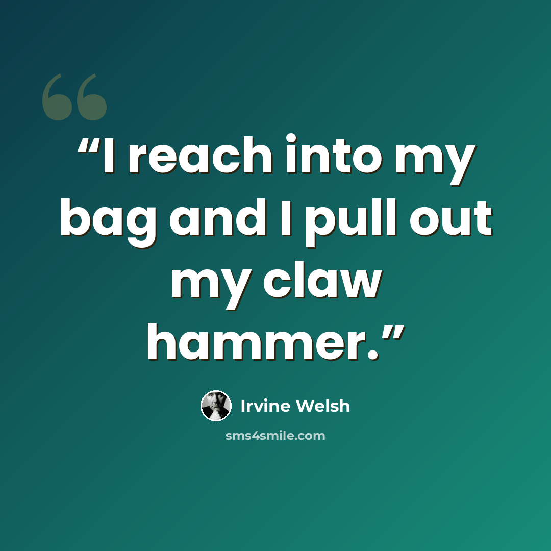 “I reach into my bag and I pull out my claw hammer.” quote by Irvine Welsh