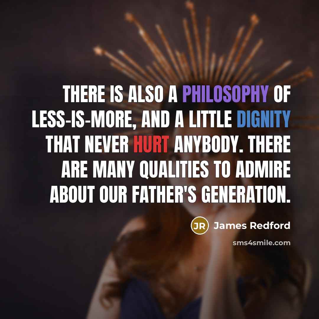 “There is also a philosophy of less-is-more, and a little dignity that never hurt anybody. There are many qualities to admire about our father's generation.” quote by James Redford