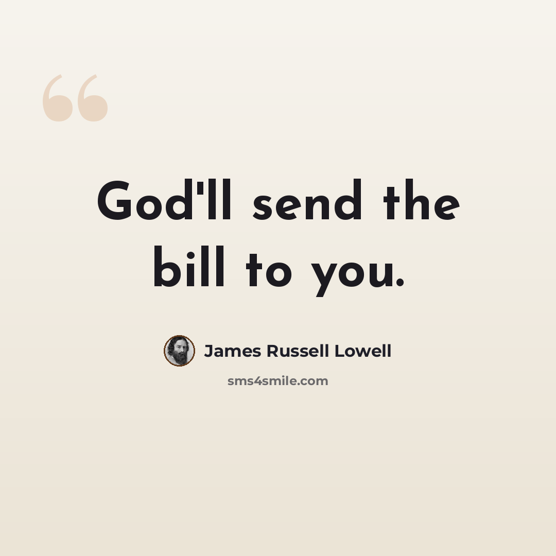 “God'll send the bill to you.” quote by James Russell Lowell
