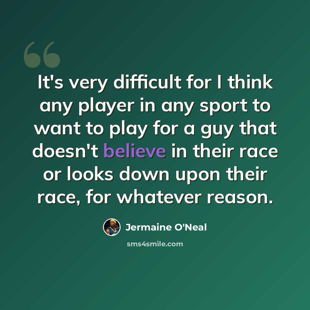 “It's very difficult for I think any player in any sport to want to play for a guy that doesn't believe in their race or looks down upon their race, for whatever reason.” quote by Jermaine O'Neal