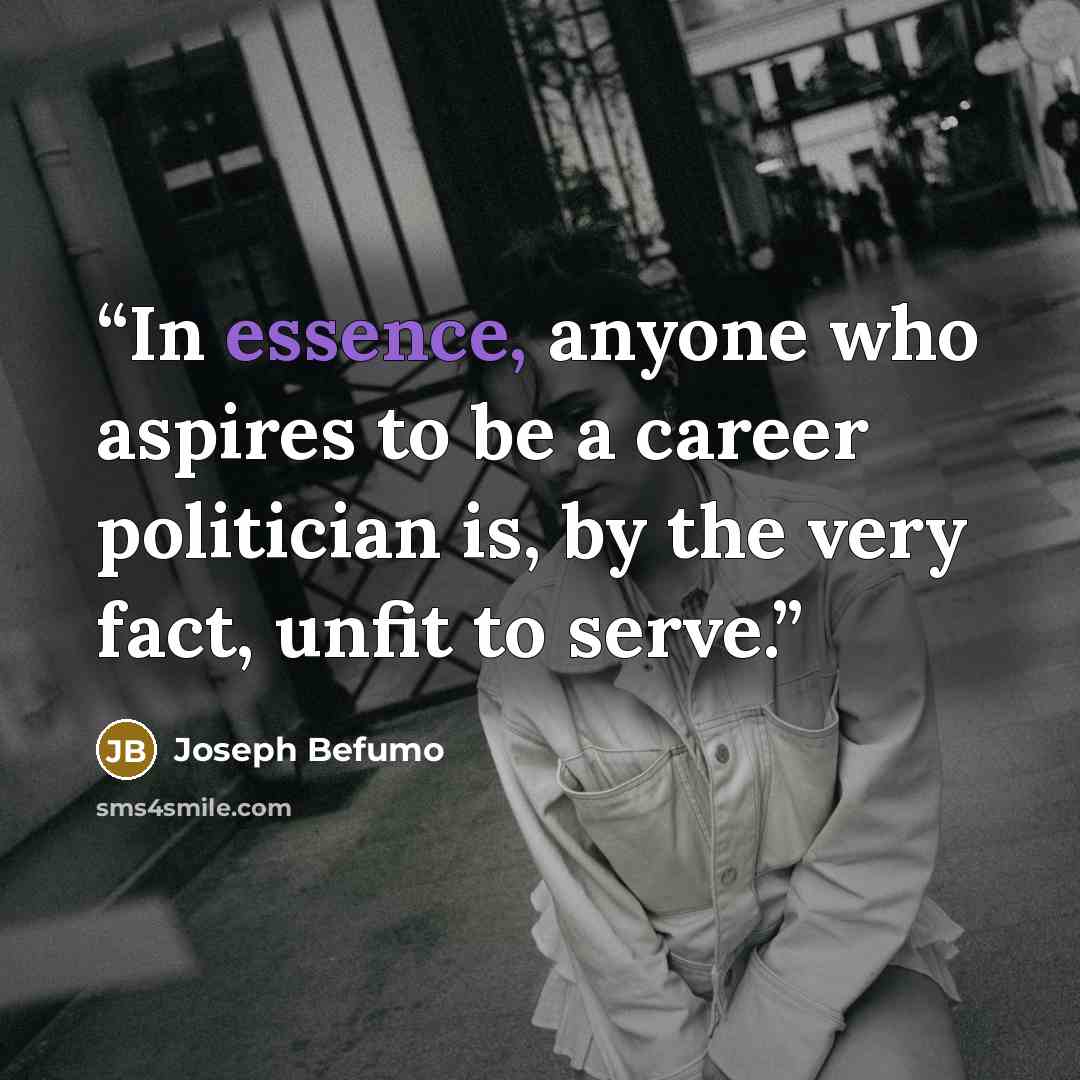 “In essence, anyone who aspires to be a career politician is, by the very fact, unfit to serve.” quote by Joseph Befumo