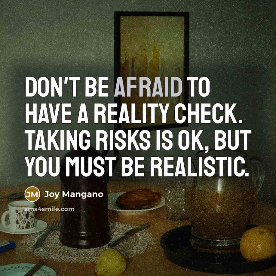 “Don't be afraid to have a reality check. Taking risks is OK, but you must be realistic.” quote by Joy Mangano
