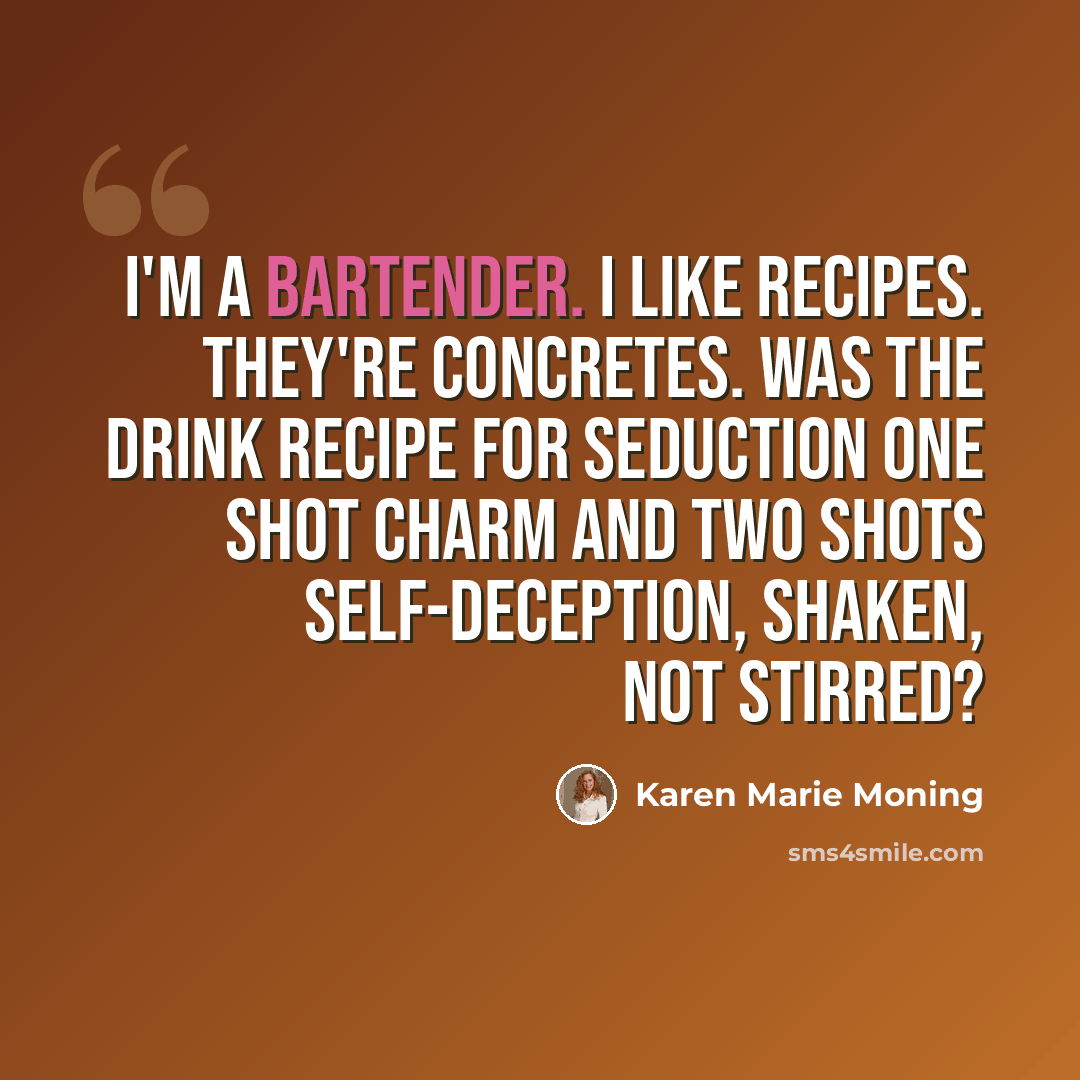 “I'm a bartender. I like recipes. They're concretes. Was the drink recipe for seduction one shot charm and two shots self-deception, shaken, not stirred?” quote by Karen Marie Moning