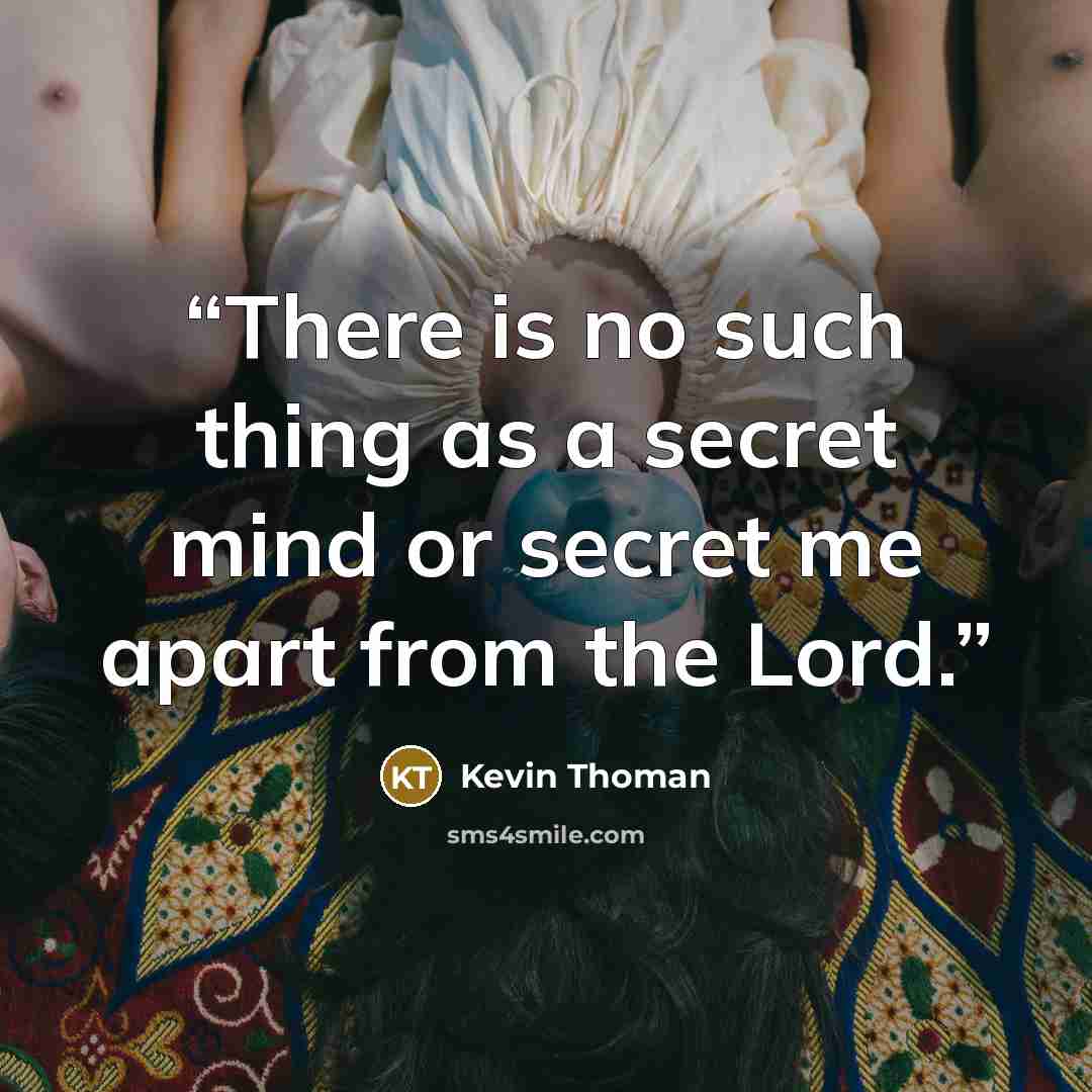 “There is no such thing as a secret mind or secret me apart from the Lord.” quote by Kevin Thoman