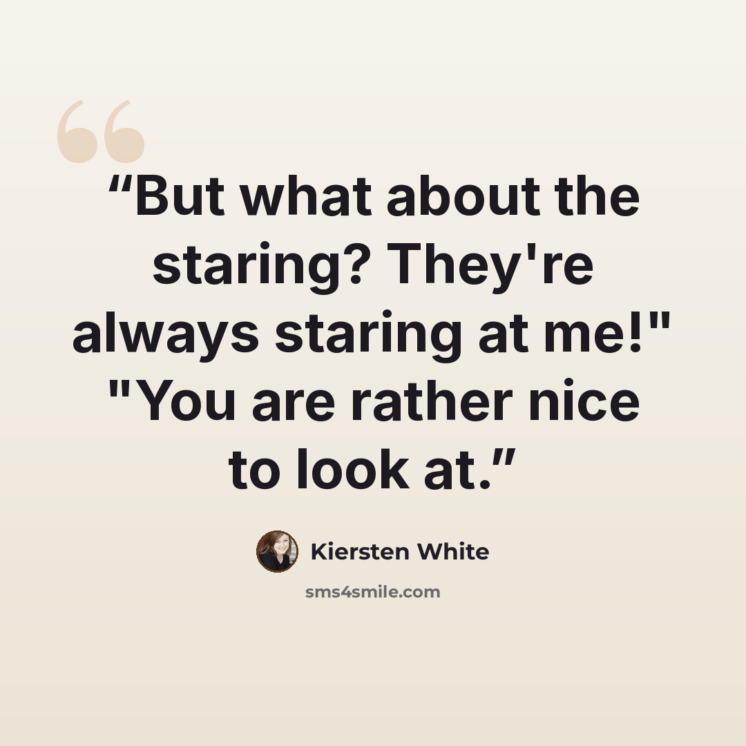 “But what about the staring? They're always staring at me!" "You are rather nice to look at.” quote by Kiersten White
