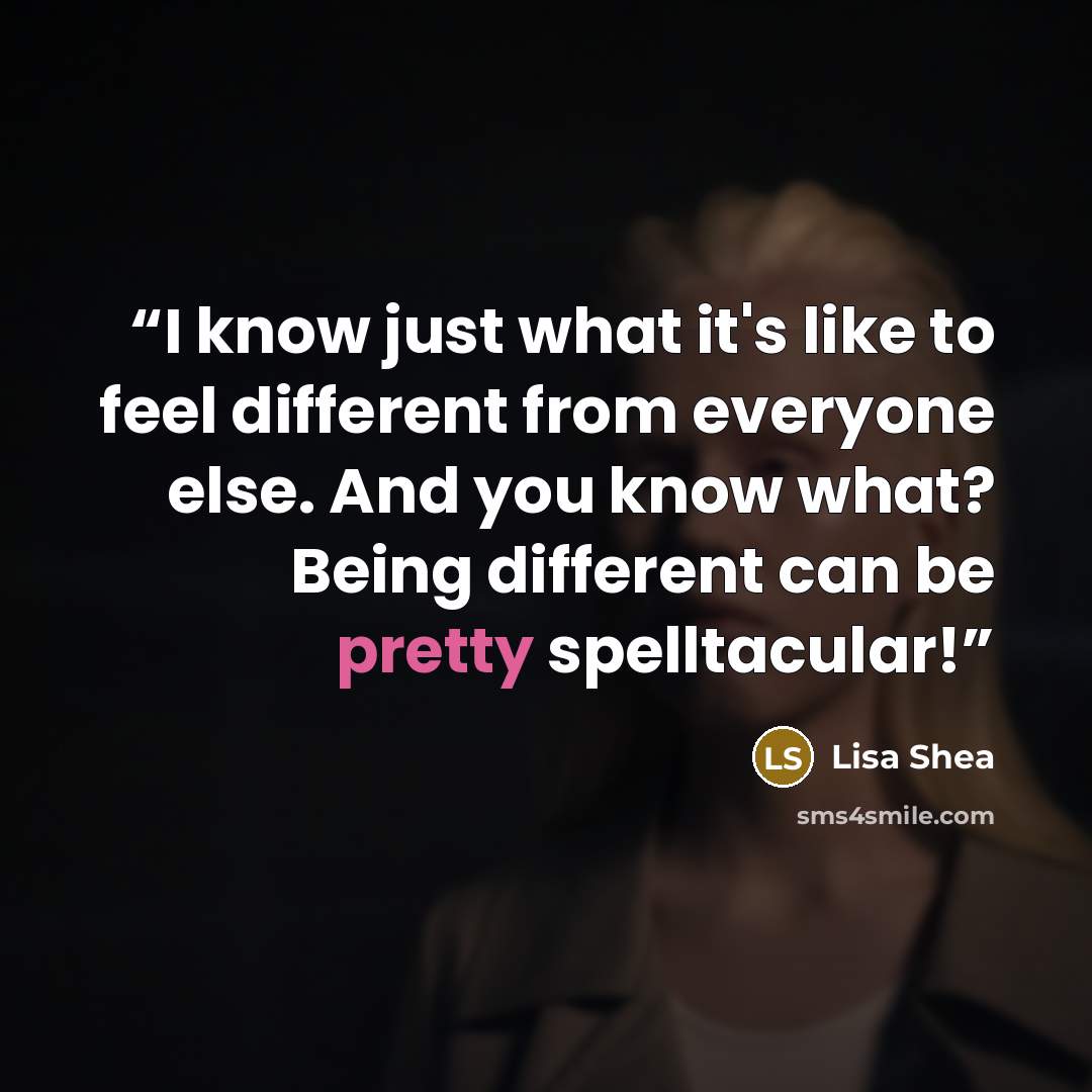 “I know just what it's like to feel different from everyone else. And you know what? Being different can be pretty spelltacular!” quote by Lisa Shea
