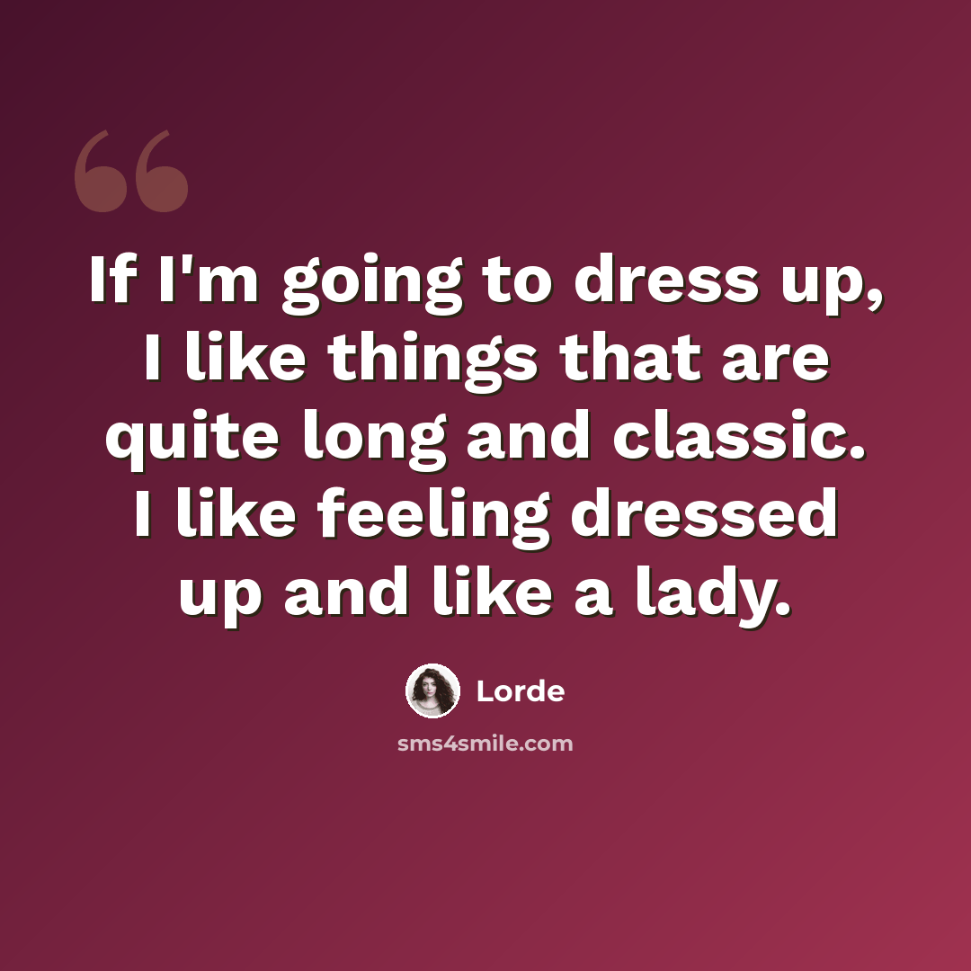 “If I'm going to dress up, I like things that are quite long and classic. I like feeling dressed up and like a lady.” quote by Lorde