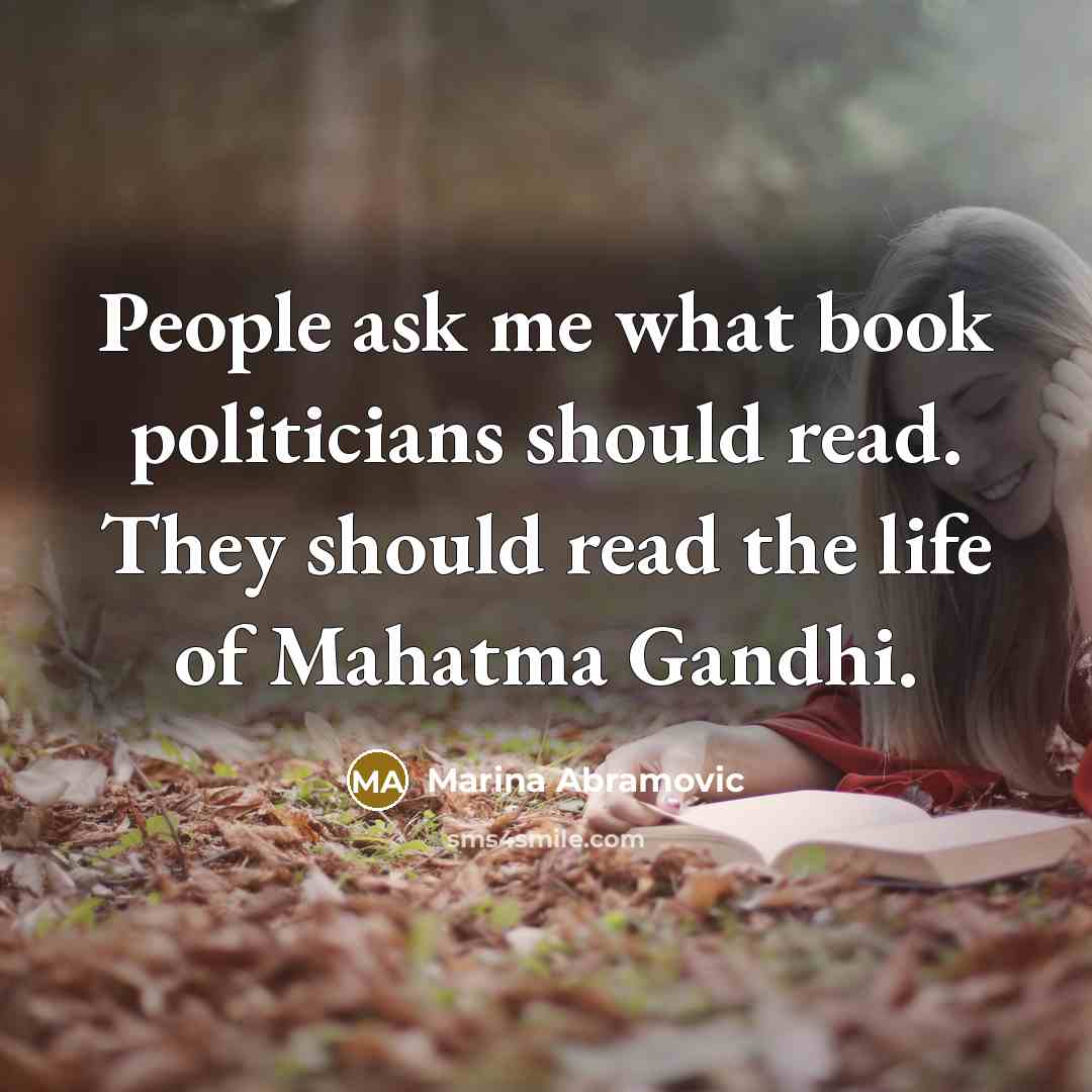 “People ask me what book politicians should read. They should read the life of Mahatma Gandhi.” quote by Marina Abramovic