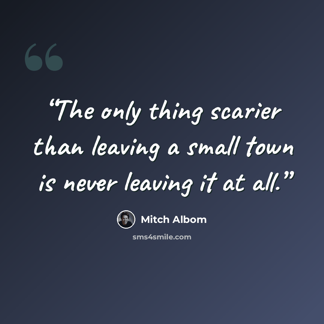 “The only thing scarier than leaving a small town is never leaving it at all.” quote by Mitch Albom