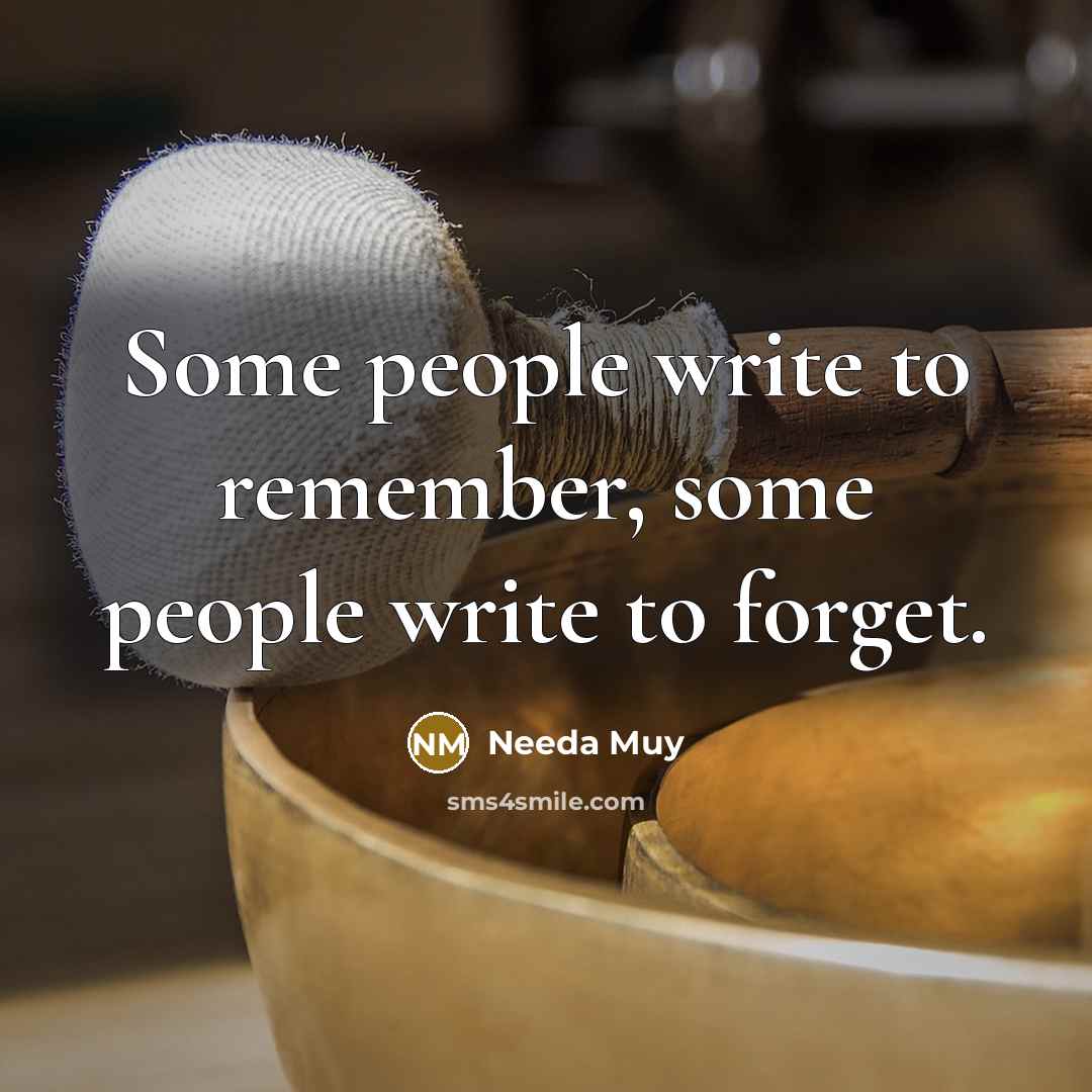 “Some people write to remember, some people write to forget.” quote by Needa Muy