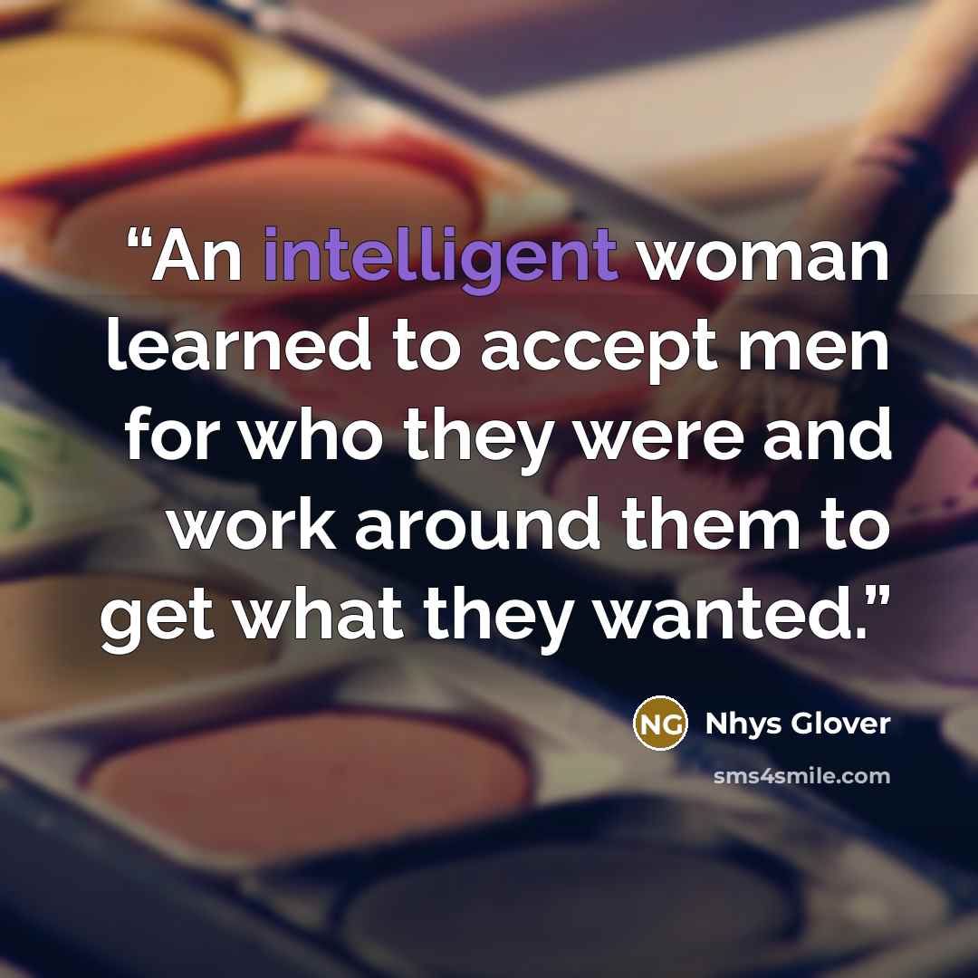 “An intelligent woman learned to accept men for who they were and work around them to get what they wanted.” quote by Nhys Glover