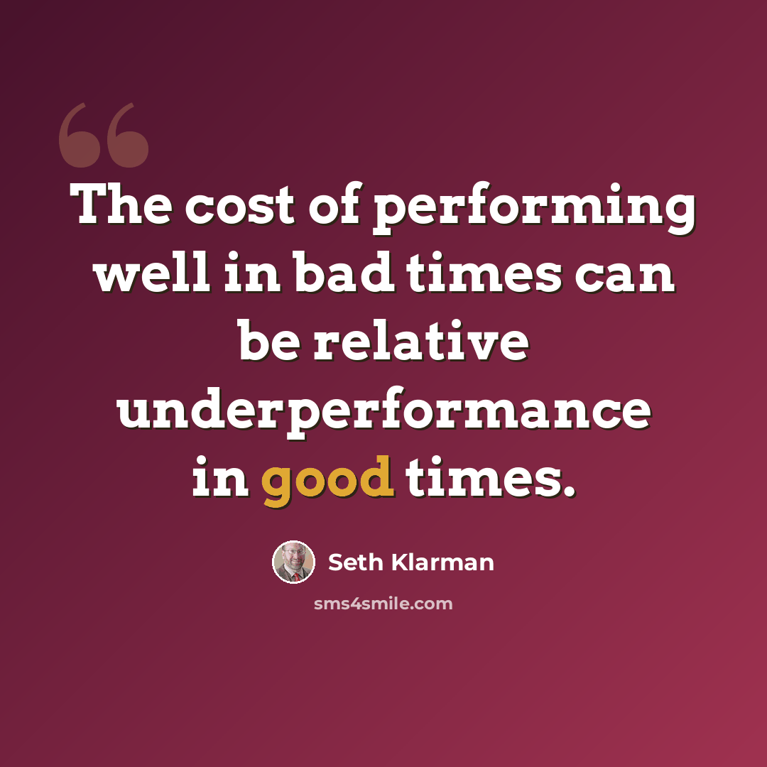 “The cost of performing well in bad times can be relative underperformance in good times.” quote by Seth Klarman