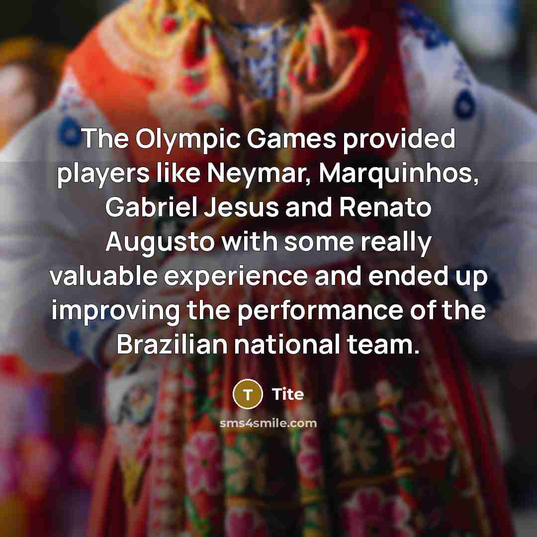 “The Olympic Games provided players like Neymar, Marquinhos, Gabriel Jesus and Renato Augusto with some really valuable experience and ended up improving the performance of the Brazilian national team.” quote by Tite