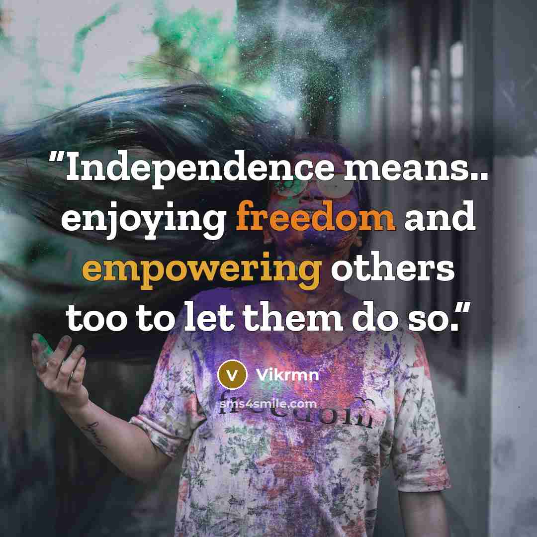 “Independence means.. enjoying freedom and empowering others too to let them do so.” quote by Vikrmn