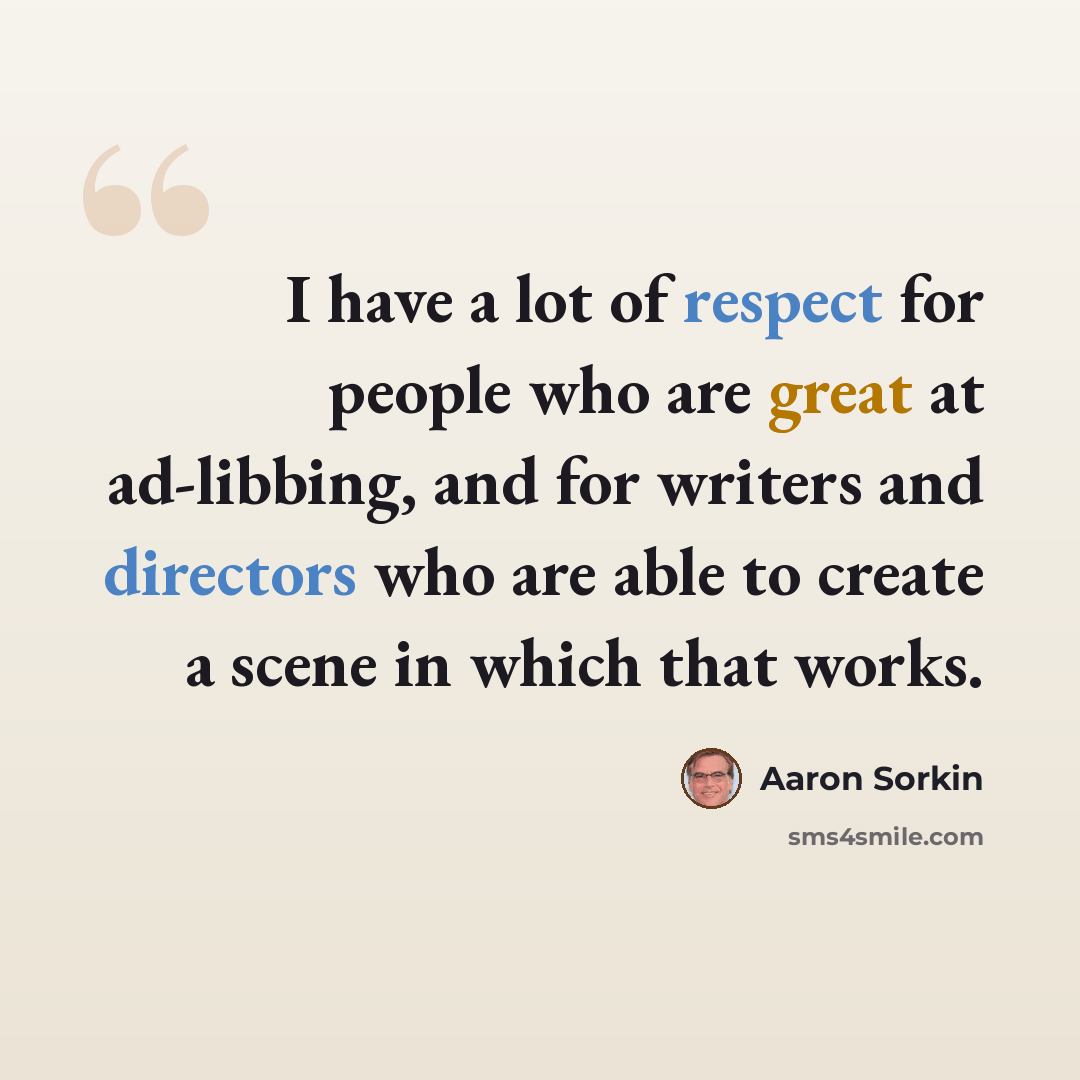 “I have a lot of respect for people who are great at ad-libbing, and for writers and directors who are able to create a scene in which that works.” quote by Aaron Sorkin