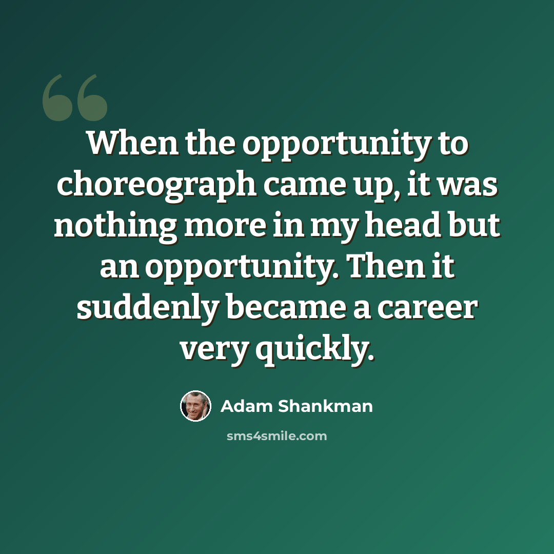 “When the opportunity to choreograph came up, it was nothing more in my head but an opportunity. Then it suddenly became a career very quickly.” quote by Adam Shankman