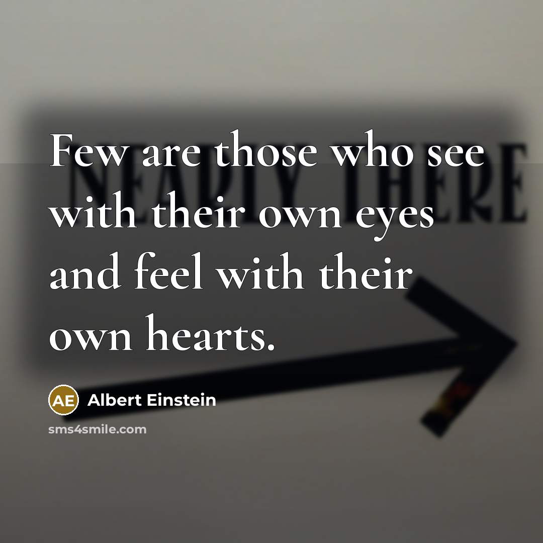 “Few are those who see with their own eyes and feel with their own hearts.” quote by Albert Einstein