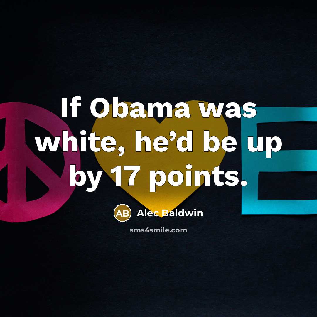 “If Obama was white, he’d be up by 17 points.” quote by Alec Baldwin