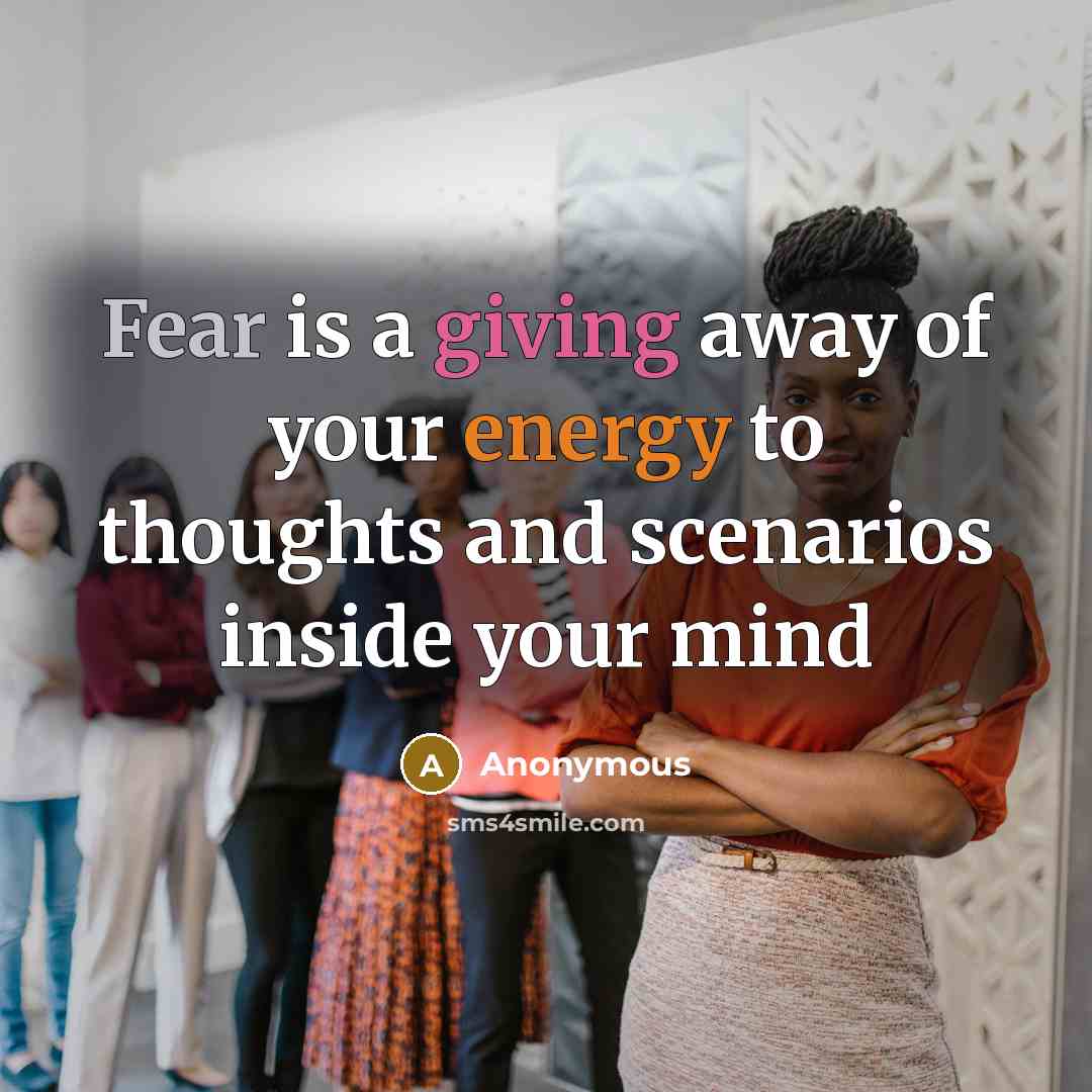 “Fear is a giving away of your energy to thoughts and scenarios inside your mind” quote by Anonymous