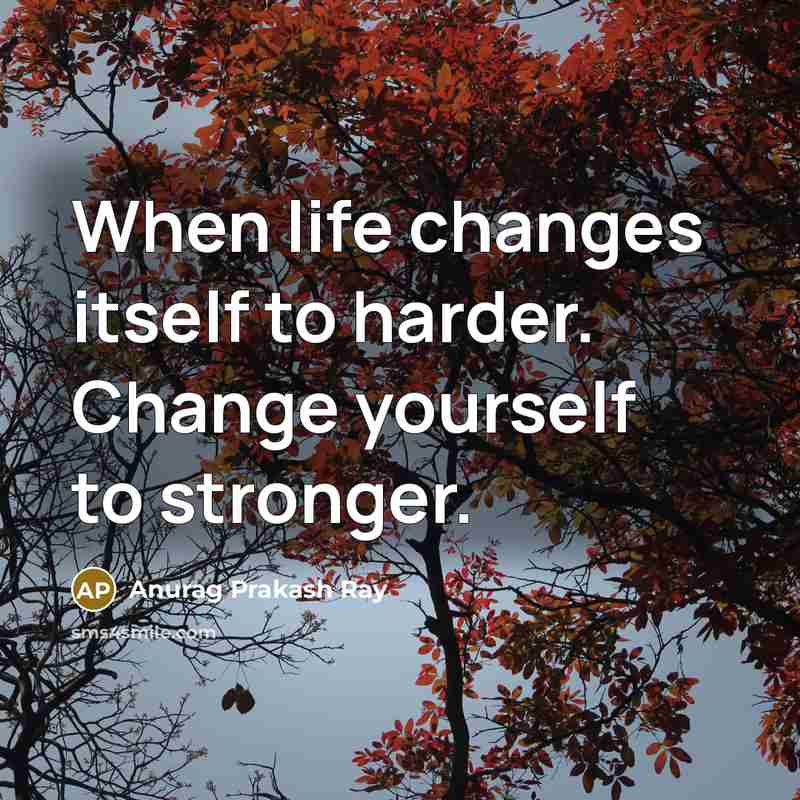 “When life changes itself to harder. Change yourself to stronger.” quote by Anurag Prakash Ray