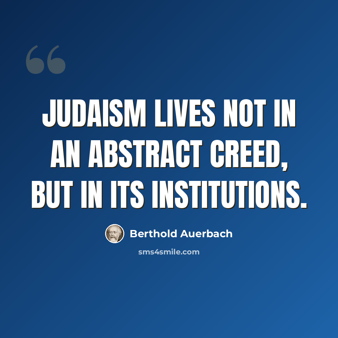 “Judaism lives not in an abstract creed, but in its institutions.” quote by Berthold Auerbach