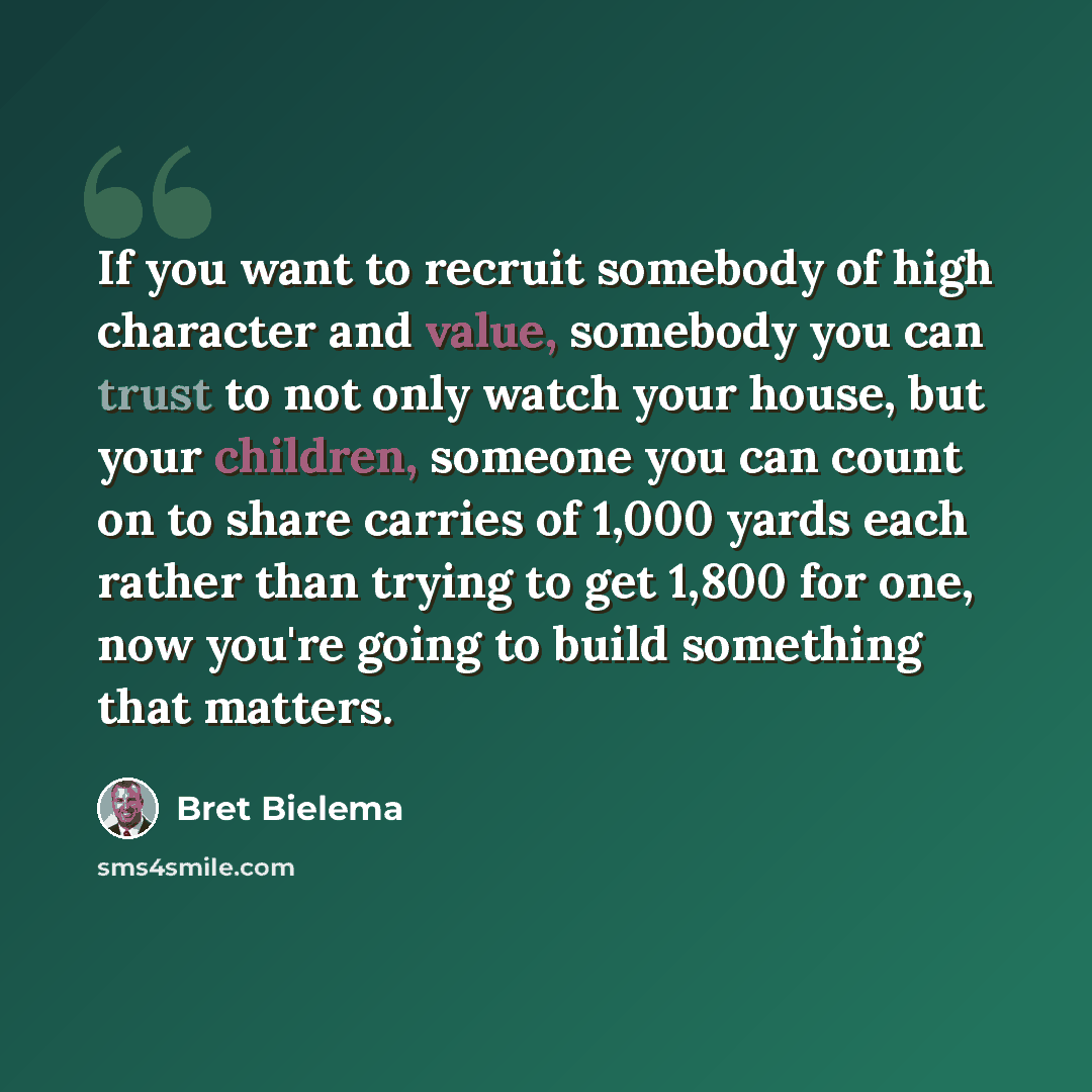 “If you want to recruit somebody of high character and value, somebody you can trust to not only watch your house, but your children, someone you can count on to share carries of 1,000 yards each rather than trying to get 1,800 for one, now you're going to build something that matters.” quote by Bret Bielema