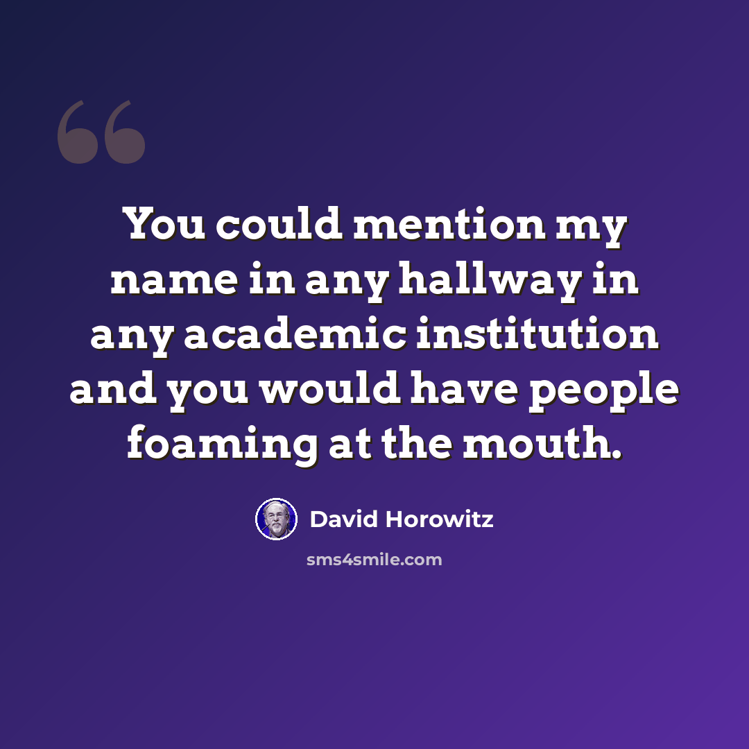 “You could mention my name in any hallway in any academic institution and you would have people foaming at the mouth.” quote by David Horowitz