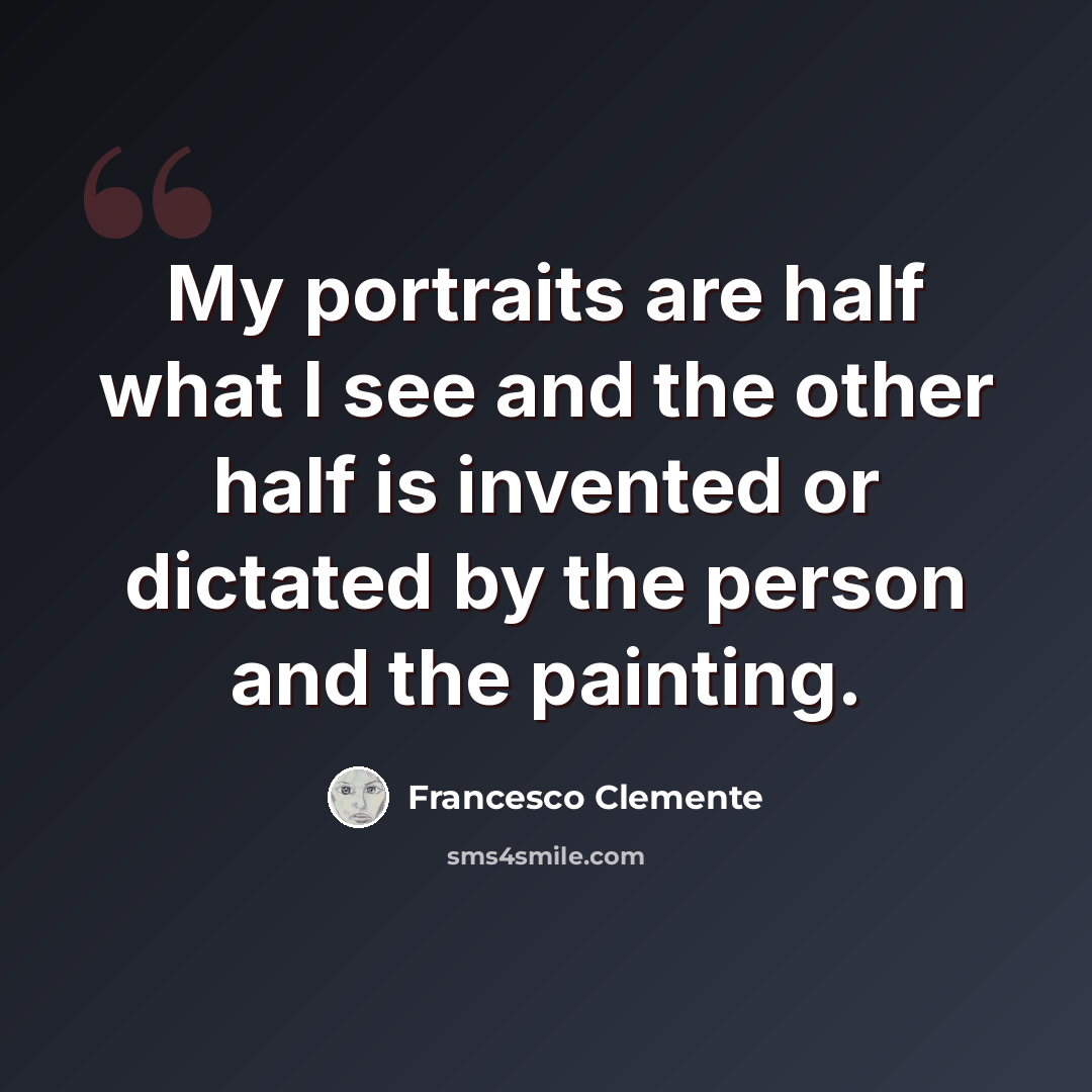 “My portraits are half what I see and the other half is invented or dictated by the person and the painting.” quote by Francesco Clemente
