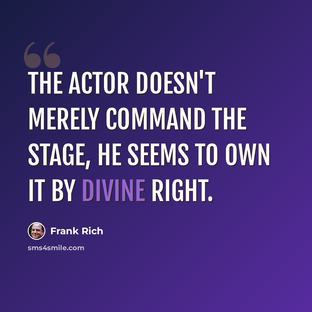 “The actor doesn't merely command the stage, he seems to own it by divine right.” quote by Frank Rich