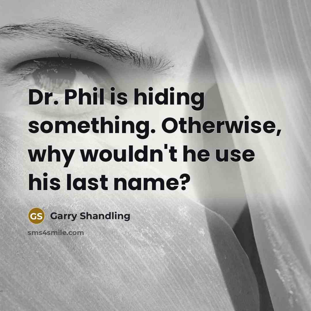 “Dr. Phil is hiding something. Otherwise, why wouldn't he use his last name?” quote by Garry Shandling